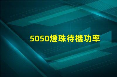 5050燈珠待機功率多少 5050貼片燈珠功率